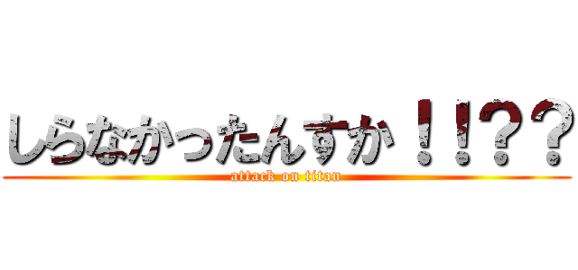 しらなかったんすか！！？？ (attack on titan)