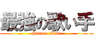 最強の歌い手 (Hatune Miku)