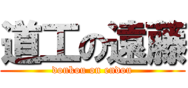 道工の遠藤 (donkou on endou)