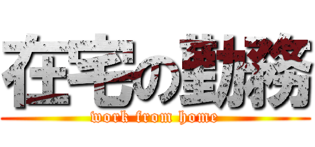 在宅の勤務 (work from home)