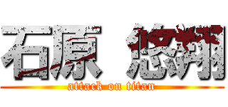 石原 悠翔 (attack on titan)