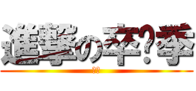 進撃の卒业季 (呵呵)