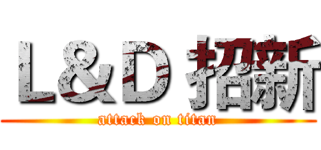 Ｌ＆Ｄ 招新 (attack on titan)