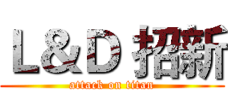 Ｌ＆Ｄ 招新 (attack on titan)