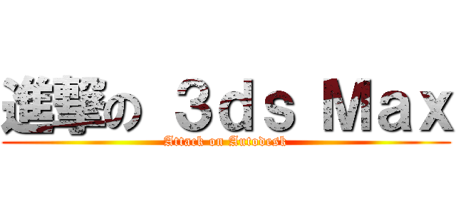 進撃の ３ｄｓ Ｍａｘ (Attack on Autodesk)