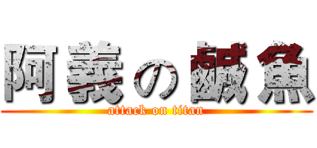 阿 義 の 鹹 魚 (attack on titan)