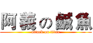 阿 義 の 鹹 魚 (attack on titan)