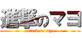 進撃のマヨ (attack on myo)