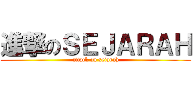 進撃のＳＥＪＡＲＡＨ (attack on sejarah)