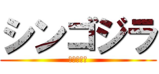 シンゴジラ (しんごじら)