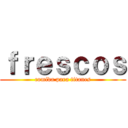 ｆｒｅｓｃｏｓ (comida para titanes)