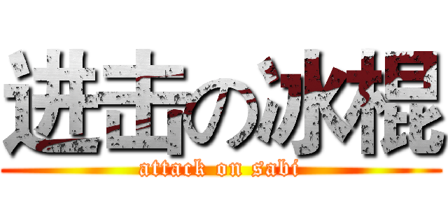 进击の冰棍 (attack on sabi)