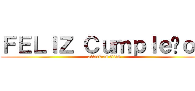 ＦＥＬＩＺ Ｃｕｍｐｌｅñｏｓ (attack on titan)