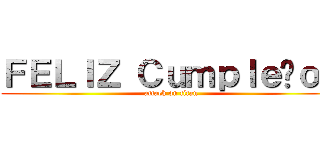 ＦＥＬＩＺ Ｃｕｍｐｌｅñｏｓ (attack on titan)