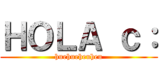 ＨＯＬＡ ｃ： (huehueheuheu)