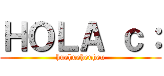 ＨＯＬＡ ｃ： (huehueheuheu)