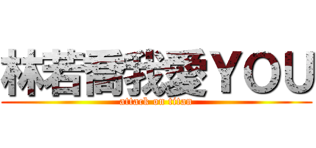 林若喬我愛ＹＯＵ (attack on titan)