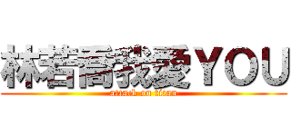 林若喬我愛ＹＯＵ (attack on titan)