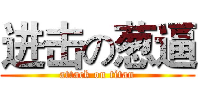 进击の葱逼 (attack on titan)