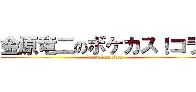 金原竜二のボケカス！コラ！ (attack on titan)