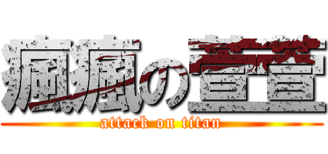 瘋瘋の萱萱 (attack on titan)