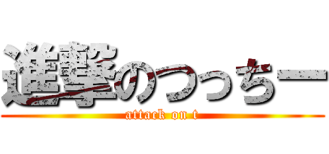 進撃のつっちー (attack on t)