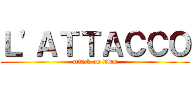 Ｌ'ＡＴＴＡＣＣＯ (attack on titan)