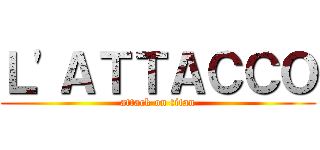 Ｌ'ＡＴＴＡＣＣＯ (attack on titan)