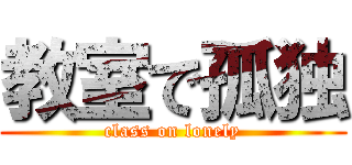 教室で孤独 (class on lonely)