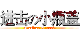 进击の小瓶盖 (attack on pinggai)