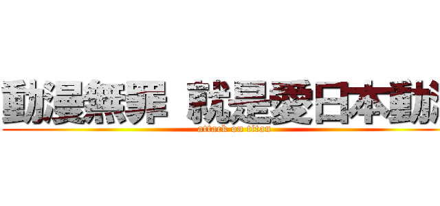 動漫無罪 就是愛日本動漫 (attack on titan)
