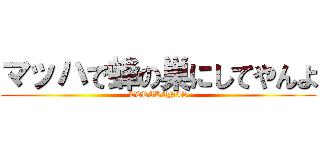 マッハで蜂の巣にしてやんよ (TERAKANIS)