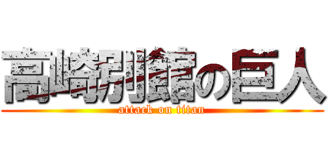 高崎別館の巨人 (attack on titan)