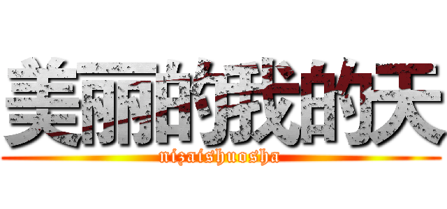 美丽的我的天 (nizaishuosha)