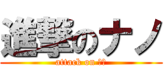 進撃のナノ (attack on ナノ)