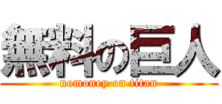 無料の巨人 (nomoney on titan)