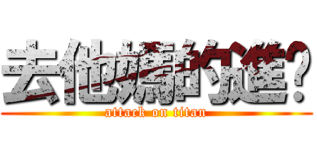 去他媽的進擊 (attack on titan)