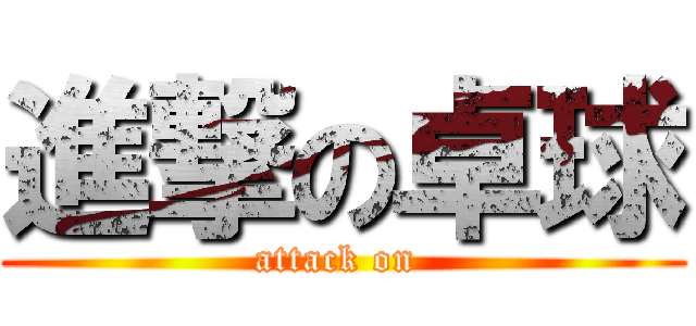 進撃の卓球 (attack on )