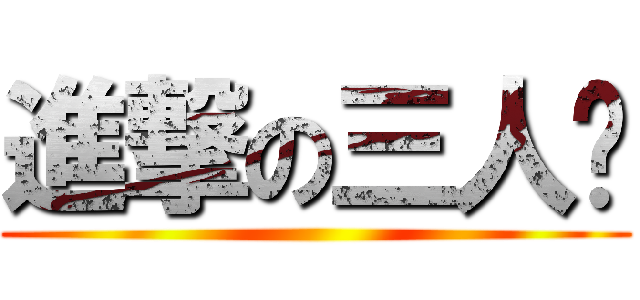 進撃の三人眾 ()