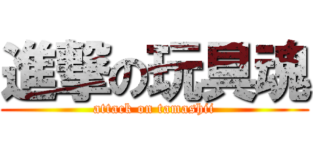 進撃の玩具魂 (attack on tamashii)