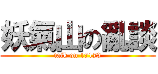 妖氣山の亂談 (talk on 17173)