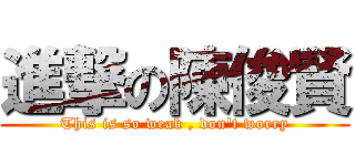 進撃の陳俊賢 (This is so weak , don\'t worry)