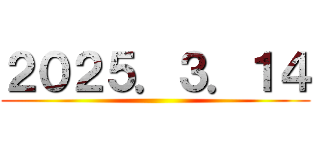 ２０２５．３．１４ ()