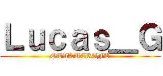 Ｌｕｃａｓ＿Ｇ (OTAKUCRAFT)