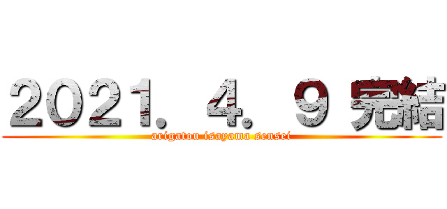 ２０２１．４．９ 完結 (arigatou isayama sensei)