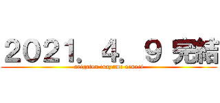 ２０２１．４．９ 完結 (arigatou isayama sensei)