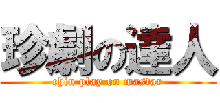 珍劇の達人 (chin play on mastar)