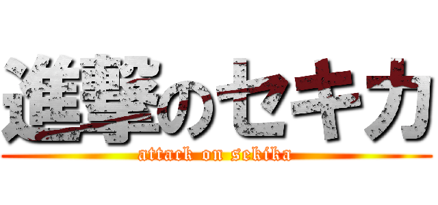 進撃のセキカ (attack on sekika)