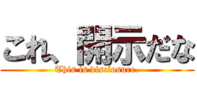 これ、開示だな (This is disclosure.)