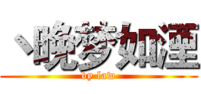 丶晚梦如湮 (by law)